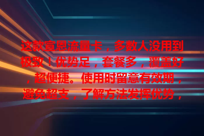 这款宣恩流量卡，多数人没用到极致！优势足，套餐多，覆盖好，超便捷。使用时留意有效期，避免超支，了解方法发挥优势，畅享网络必备！