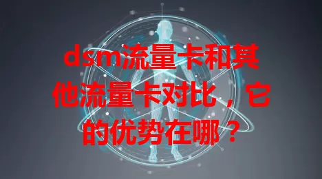 dsm流量卡和其他流量卡对比，它的优势在哪？