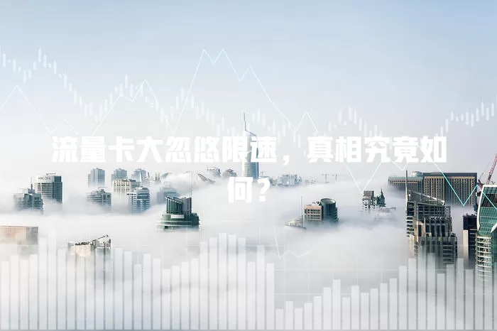流量卡大忽悠限速，真相究竟如何？