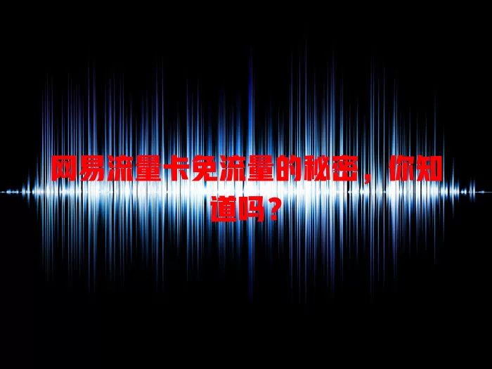 网易流量卡免流量的秘密，你知道吗？