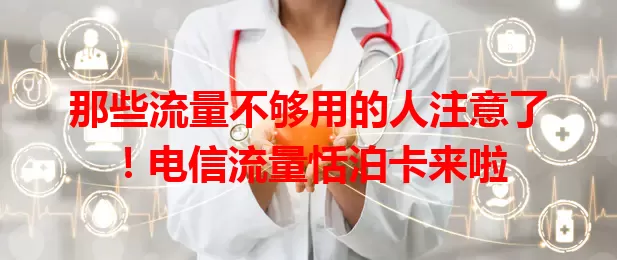 那些流量不够用的人注意了！电信流量恬泊卡来啦