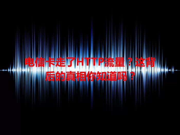 电信卡走了HTTP流量？这背后的真相你知道吗？