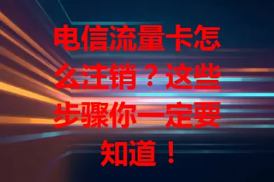 电信流量卡怎么注销？这些步骤你一定要知道！