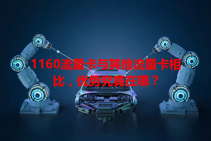 1160流量卡与其他流量卡相比，优势究竟在哪？