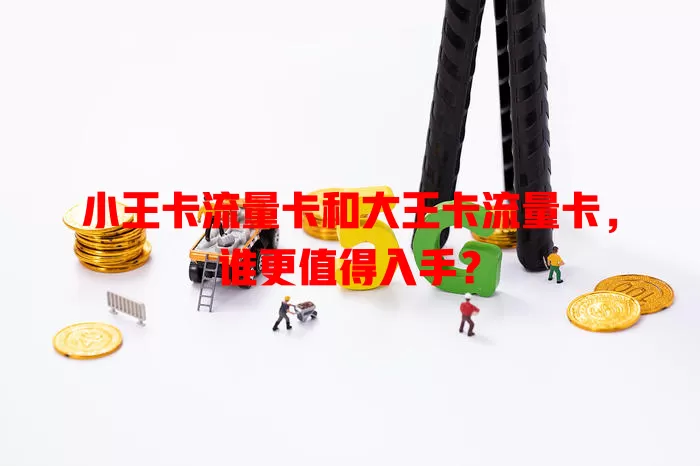 小王卡流量卡和大王卡流量卡，谁更值得入手？