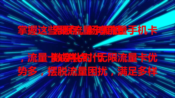 掌握这些要点，畅享流量手机卡无限流量卡便捷

数字化时代，流量卡成焦点。无限流量卡优势多，摆脱流量困扰，满足多样需求。选卡要关注网络覆盖、套餐内容，选正规运营商产品，谨慎选择就能享受无限流量畅快体验。