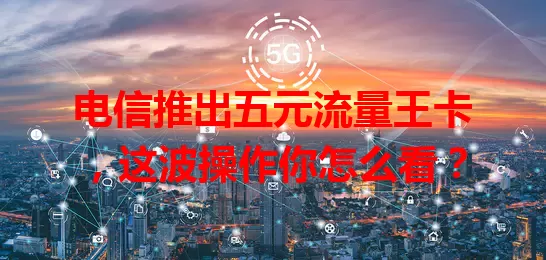 电信推出五元流量王卡，这波操作你怎么看？