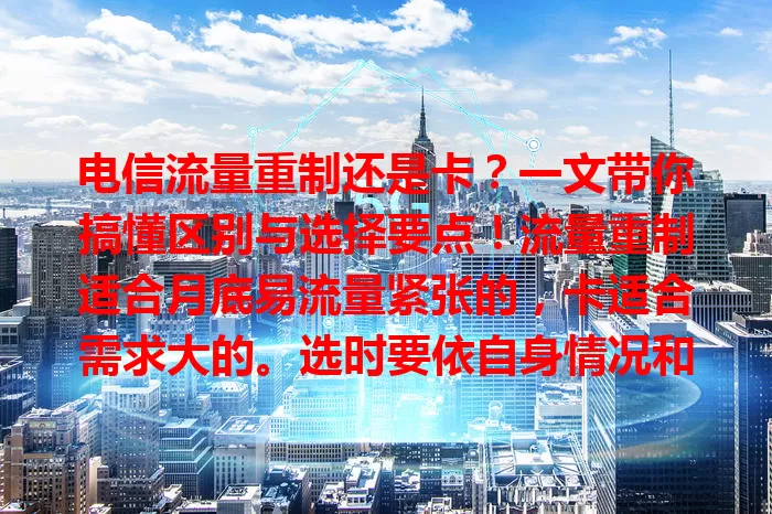 电信流量重制还是卡？一文带你搞懂区别与选择要点！流量重制适合月底易流量紧张的，卡适合需求大的。选时要依自身情况和费用因素综合考量，选出最适合的电信流量服务