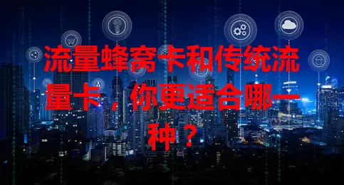 流量蜂窝卡和传统流量卡，你更适合哪一种？