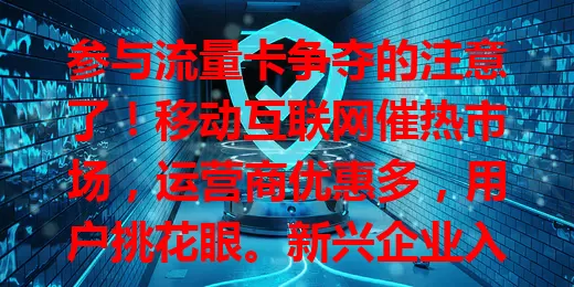 参与流量卡争夺的注意了！移动互联网催热市场，运营商优惠多，用户挑花眼。新兴企业入局，竞争更复杂。消费者要按需谨慎选，避消费陷阱，看这场争夺谁能笑到最后？