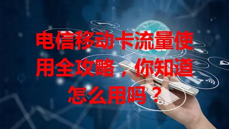 电信移动卡流量使用全攻略，你知道怎么用吗？