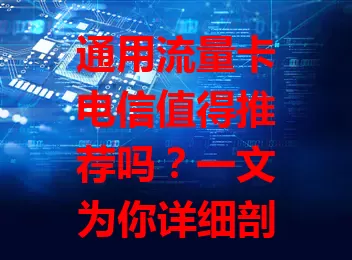 通用流量卡电信值得推荐吗？一文为你详细剖析