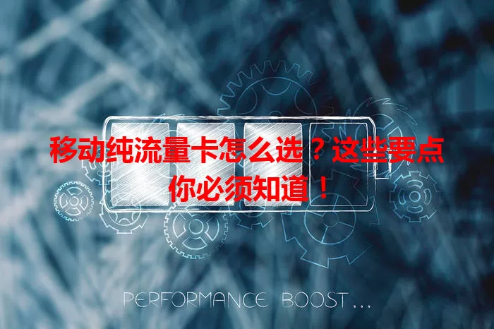 移动纯流量卡怎么选？这些要点你必须知道！