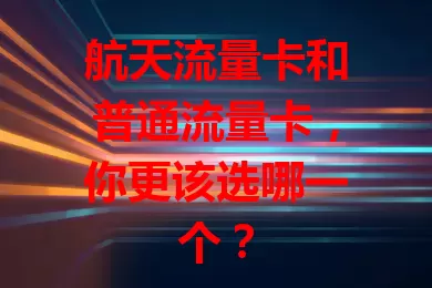 航天流量卡和普通流量卡，你更该选哪一个？