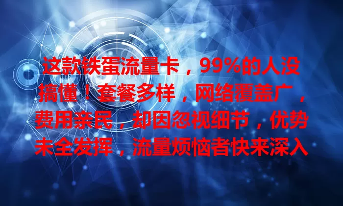 这款铁蛋流量卡，99%的人没搞懂！套餐多样，网络覆盖广，费用亲民，却因忽视细节，优势未全发挥，流量烦恼者快来深入了解！