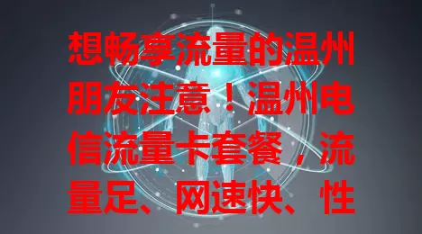 想畅享流量的温州朋友注意！温州电信流量卡套餐，流量足、网速快、性价比高还服务贴心，是你网络生活理想之选！