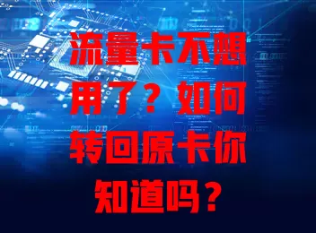 流量卡不想用了？如何转回原卡你知道吗？