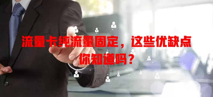 流量卡纯流量固定，这些优缺点你知道吗？