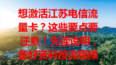 想激活江苏电信流量卡？这些要点要注意！先读说明，备好资料按流程操作，遇问题找客服。激活后了解套餐详情与有效期，用心对待每步，畅享便捷网络！