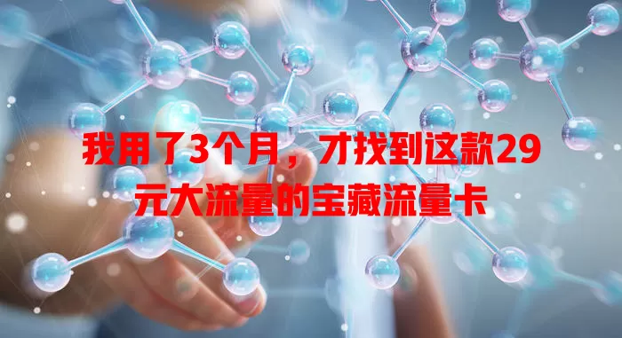 我用了3个月，才找到这款29元大流量的宝藏流量卡