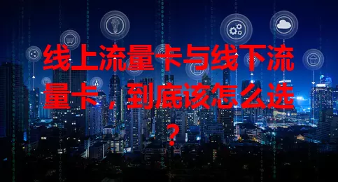 线上流量卡与线下流量卡，到底该怎么选？