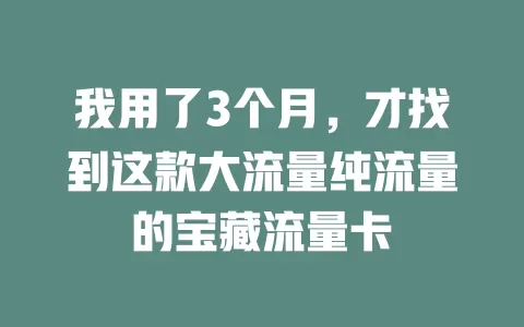 我用了3个月，才找到这款大流量纯流量的宝藏流量卡