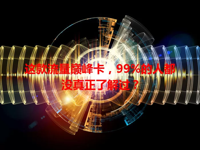 这款流量巅峰卡，99%的人都没真正了解过？