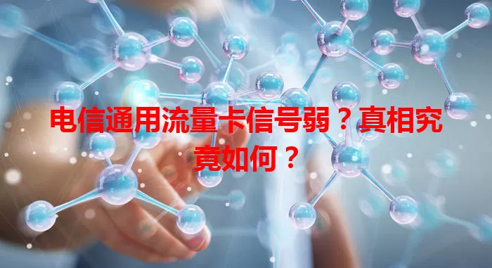 电信通用流量卡信号弱？真相究竟如何？