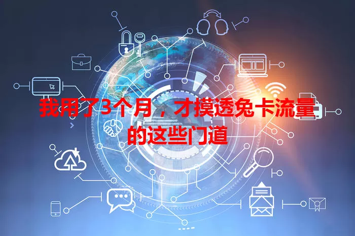 我用了3个月，才摸透兔卡流量的这些门道