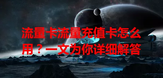 流量卡流量充值卡怎么用？一文为你详细解答