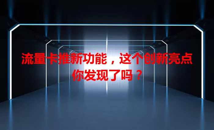 流量卡推新功能，这个创新亮点你发现了吗？