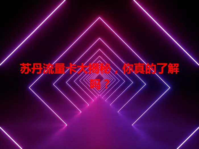 苏丹流量卡大揭秘，你真的了解吗？