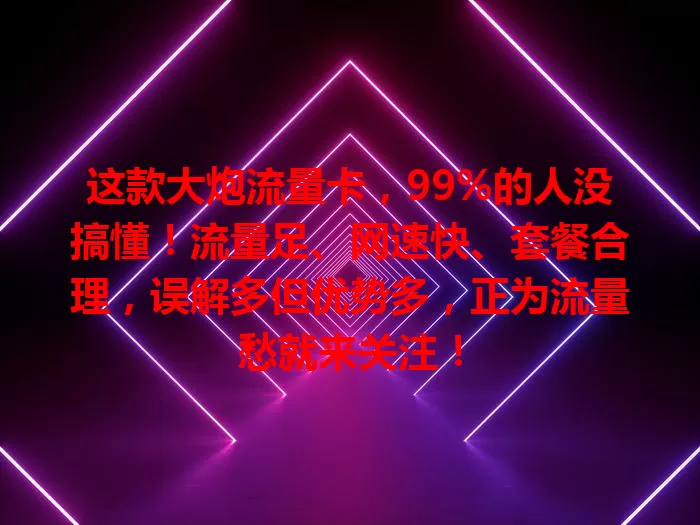 这款大炮流量卡，99%的人没搞懂！流量足、网速快、套餐合理，误解多但优势多，正为流量愁就来关注！