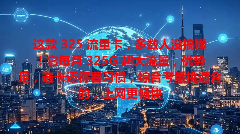 这款 325 流量卡，多数人没搞懂！它每月 325G 超大流量，优势足，选卡还得看习惯，综合考量挑适合的，上网更畅快