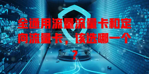 全通用流量流量卡和定向流量卡，该选哪一个？