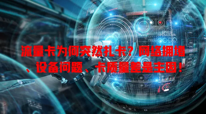 流量卡为何突然扎卡？网络拥堵、设备问题、卡质量差是主因！