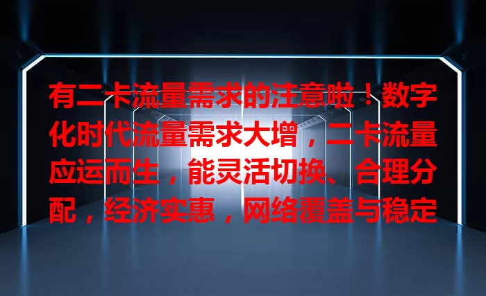有二卡流量需求的注意啦！数字化时代流量需求大增，二卡流量应运而生，能灵活切换、合理分配，经济实惠，网络覆盖与稳定性佳，但使用时要留意规则、有效期和费用，值得考虑。