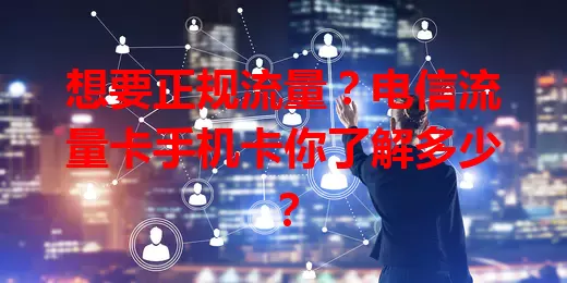 想要正规流量？电信流量卡手机卡你了解多少？