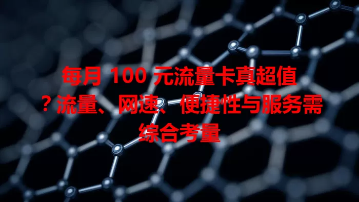 每月 100 元流量卡真超值？流量、网速、便捷性与服务需综合考量