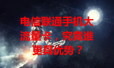 电信联通手机大流量卡，究竟谁更具优势？