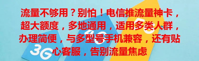 流量不够用？别怕！电信推流量神卡，超大额度，多地通用，适用多类人群，办理简便，与多型号手机兼容，还有贴心客服，告别流量焦虑