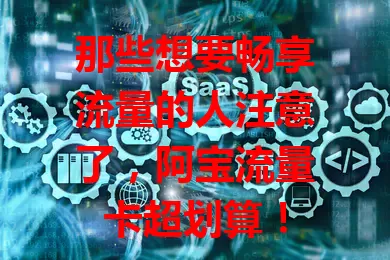 那些想要畅享流量的人注意了，阿宝流量卡超划算！