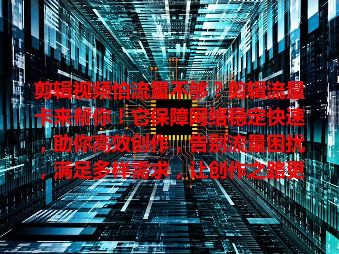 剪辑视频怕流量不够？剪辑流量卡来帮你！它保障网络稳定快速，助你高效创作，告别流量困扰，满足多样需求，让创作之路更顺畅，实现创作梦想！