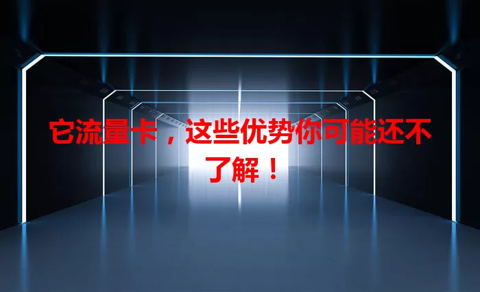 它流量卡，这些优势你可能还不了解！