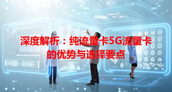 深度解析：纯流量卡5G流量卡的优势与选择要点
