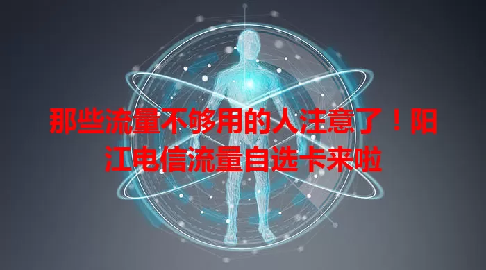 那些流量不够用的人注意了！阳江电信流量自选卡来啦