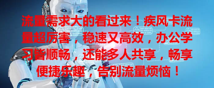 流量需求大的看过来！疾风卡流量超厉害，稳速又高效，办公学习皆顺畅，还能多人共享，畅享便捷乐趣，告别流量烦恼！