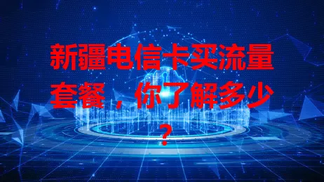 新疆电信卡买流量套餐，你了解多少？