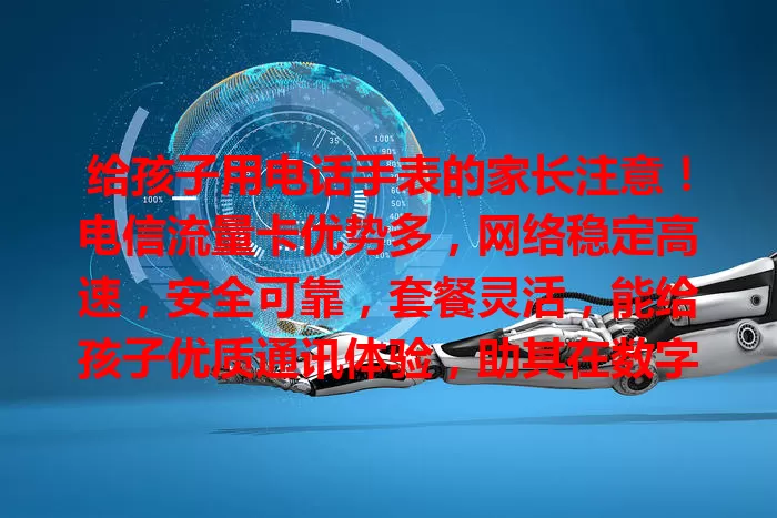 给孩子用电话手表的家长注意！电信流量卡优势多，网络稳定高速，安全可靠，套餐灵活，能给孩子优质通讯体验，助其在数字世界快乐成长