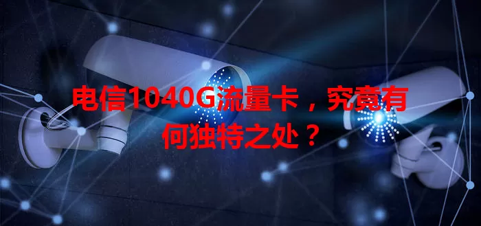 电信1040G流量卡，究竟有何独特之处？
